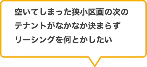 空いてしまった狭小区画の次のテナントがなかなか決まらずリーシングを何とかしたい