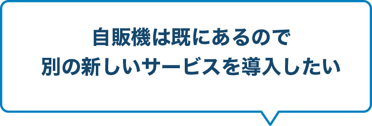 自販機は既にあるので別の新しいサービスを導入したい