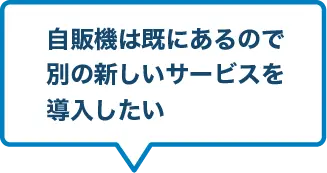 自販機は既にあるので別の新しいサービスを導入したい